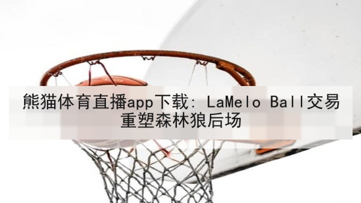 熊猫体育直播app下载: LaMelo Ball交易重塑森林狼后场