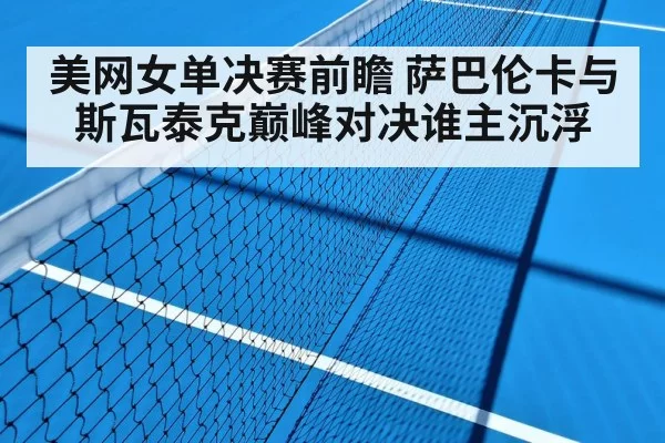 美网女单决赛前瞻 萨巴伦卡与斯瓦泰克巅峰对决谁主沉浮