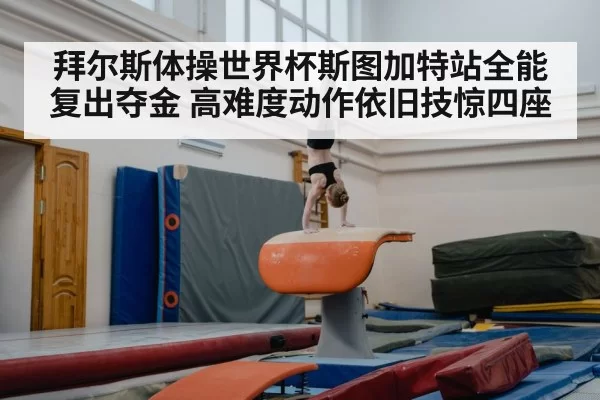 拜尔斯体操世界杯斯图加特站全能复出夺金 高难度动作依旧技惊四座